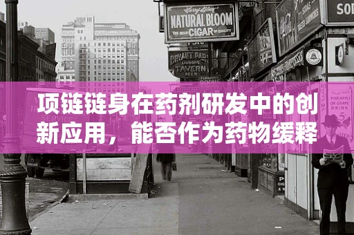 项链链身在药剂研发中的创新应用，能否作为药物缓释载体？