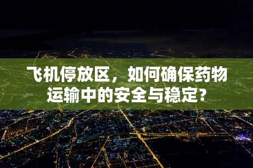 飞机停放区，如何确保药物运输中的安全与稳定？