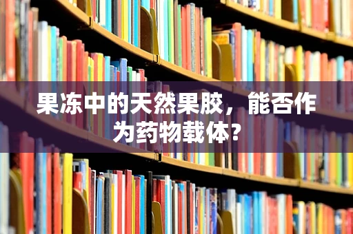 果冻中的天然果胶，能否作为药物载体？