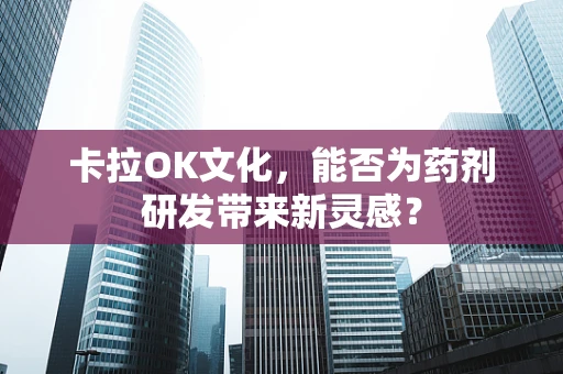 卡拉OK文化，能否为药剂研发带来新灵感？