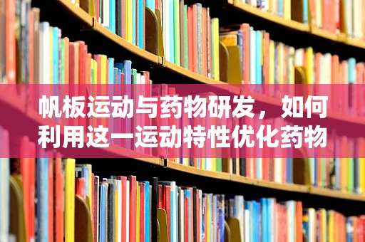 帆板运动与药物研发，如何利用这一运动特性优化药物输送？