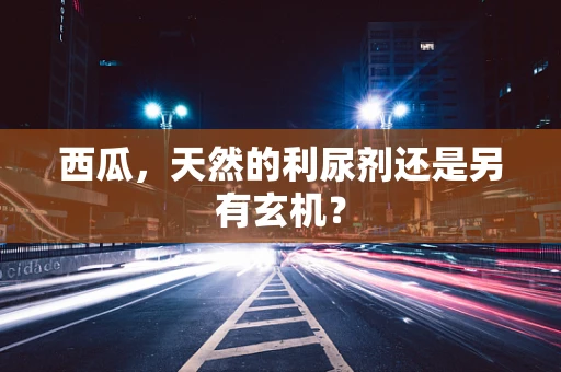 西瓜，天然的利尿剂还是另有玄机？