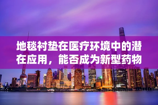 地毯衬垫在医疗环境中的潜在应用，能否成为新型药物传递系统？