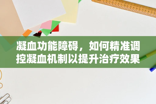 凝血功能障碍，如何精准调控凝血机制以提升治疗效果？