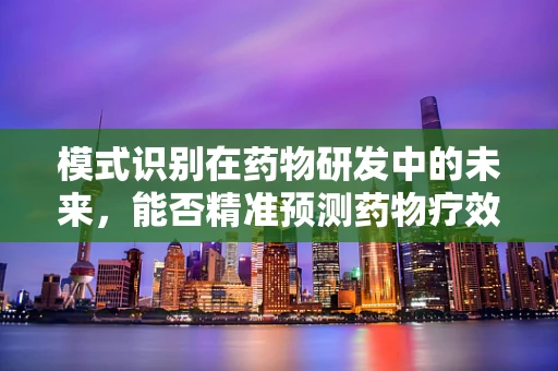 模式识别在药物研发中的未来，能否精准预测药物疗效？