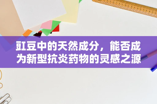 豇豆中的天然成分，能否成为新型抗炎药物的灵感之源？