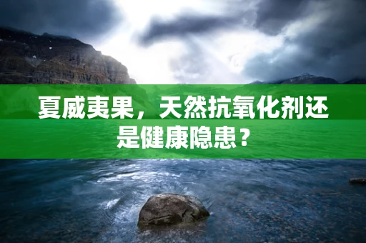 夏威夷果，天然抗氧化剂还是健康隐患？