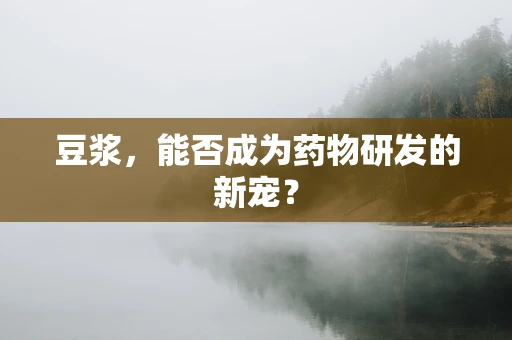 豆浆，能否成为药物研发的新宠？