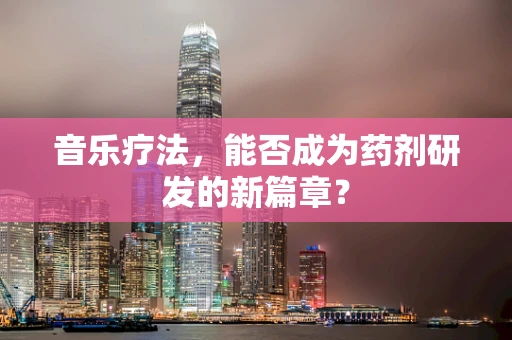 音乐疗法，能否成为药剂研发的新篇章？