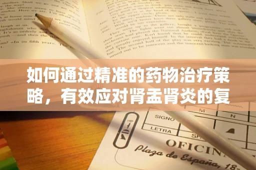 如何通过精准的药物治疗策略，有效应对肾盂肾炎的复发挑战？