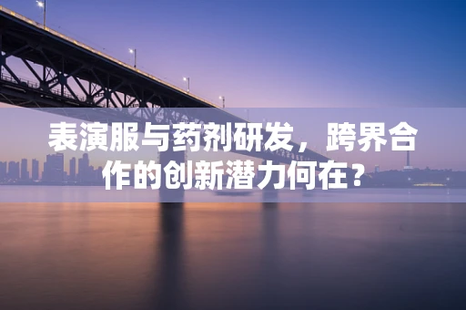 表演服与药剂研发，跨界合作的创新潜力何在？