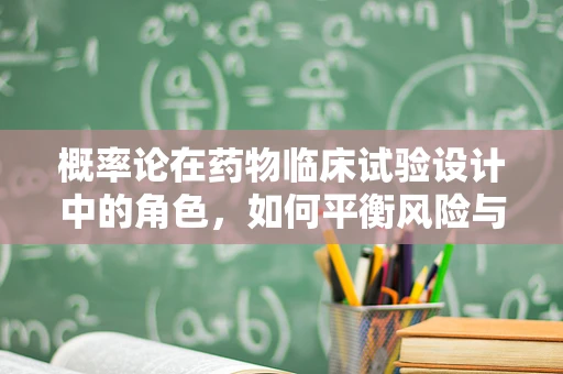 概率论在药物临床试验设计中的角色，如何平衡风险与效率？