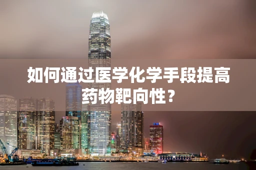 如何通过医学化学手段提高药物靶向性？