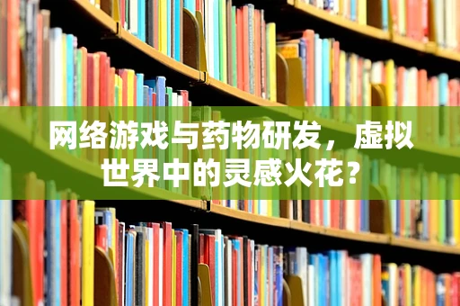 网络游戏与药物研发，虚拟世界中的灵感火花？