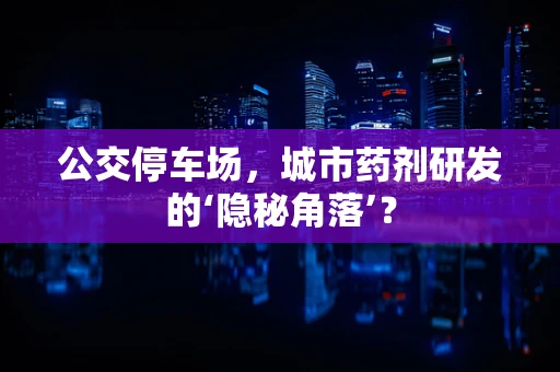 公交停车场，城市药剂研发的‘隐秘角落’？