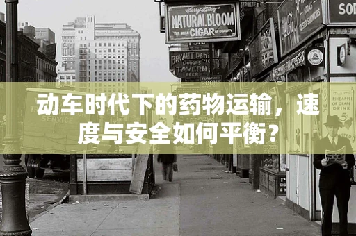 动车时代下的药物运输，速度与安全如何平衡？