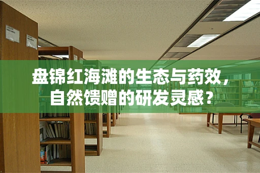 盘锦红海滩的生态与药效，自然馈赠的研发灵感？