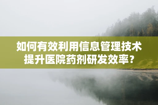 如何有效利用信息管理技术提升医院药剂研发效率？