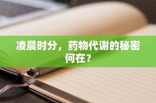 凌晨时分，药物代谢的秘密何在？