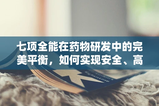 七项全能在药物研发中的完美平衡，如何实现安全、高效与多功能的统一？