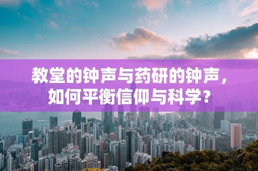 教堂的钟声与药研的钟声，如何平衡信仰与科学？