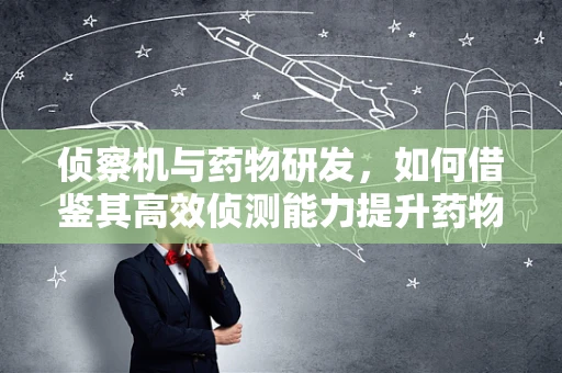 侦察机与药物研发，如何借鉴其高效侦测能力提升药物筛选效率？