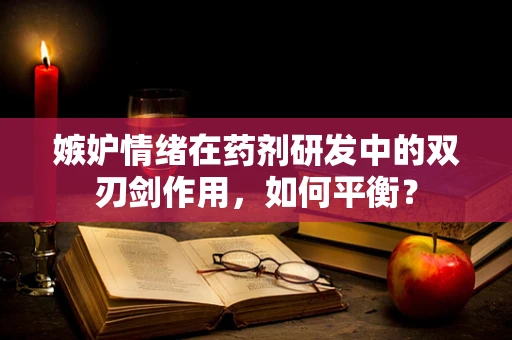 嫉妒情绪在药剂研发中的双刃剑作用，如何平衡？