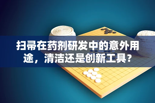 扫帚在药剂研发中的意外用途，清洁还是创新工具？