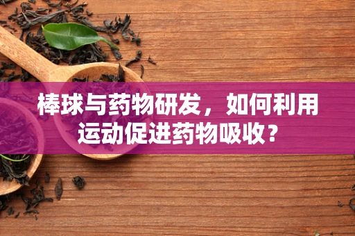 棒球与药物研发，如何利用运动促进药物吸收？