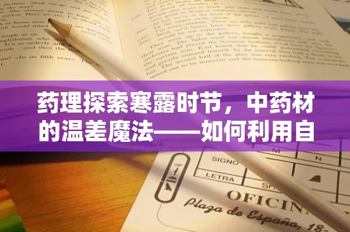 药理探索寒露时节，中药材的温差魔法——如何利用自然节气提升药材效能？