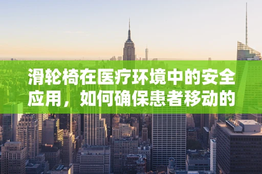 滑轮椅在医疗环境中的安全应用，如何确保患者移动的平稳与安全？