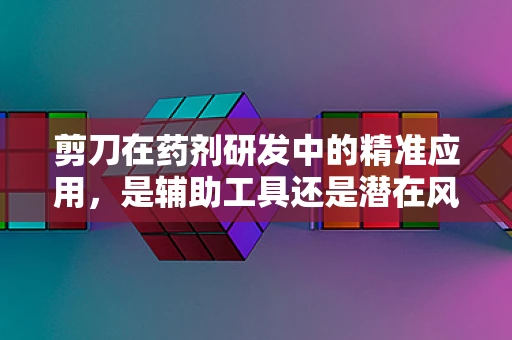 剪刀在药剂研发中的精准应用，是辅助工具还是潜在风险？