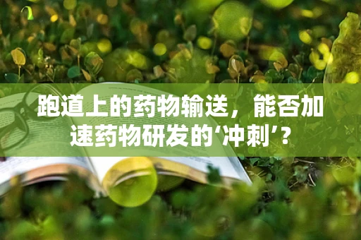 跑道上的药物输送，能否加速药物研发的‘冲刺’？