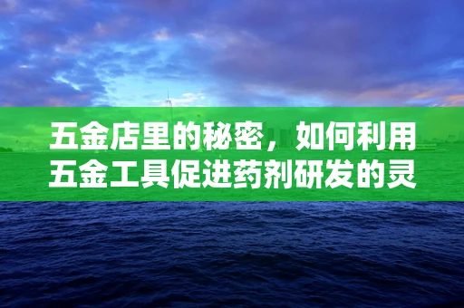 五金店里的秘密，如何利用五金工具促进药剂研发的灵感火花？