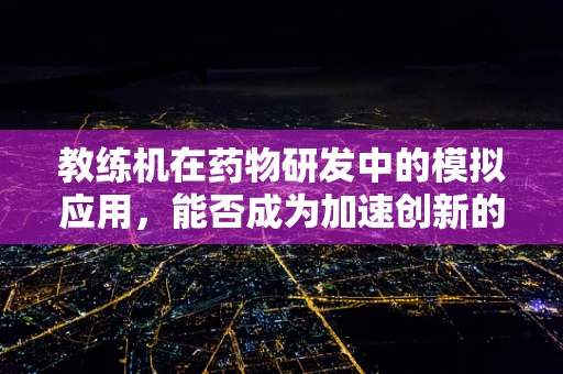 教练机在药物研发中的模拟应用，能否成为加速创新的新航标？