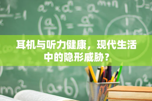 耳机与听力健康，现代生活中的隐形威胁？