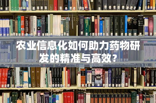 农业信息化如何助力药物研发的精准与高效？