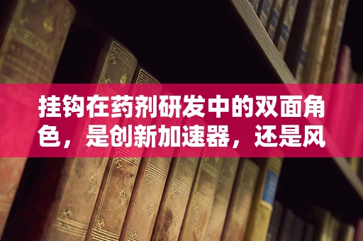 挂钩在药剂研发中的双面角色，是创新加速器，还是风险警报器？