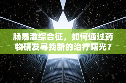 肠易激综合征，如何通过药物研发寻找新的治疗曙光？