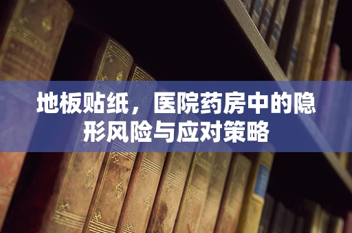 地板贴纸，医院药房中的隐形风险与应对策略