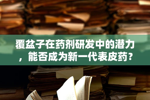 覆盆子在药剂研发中的潜力，能否成为新一代表皮药？