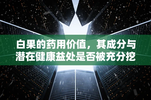 白果的药用价值，其成分与潜在健康益处是否被充分挖掘？