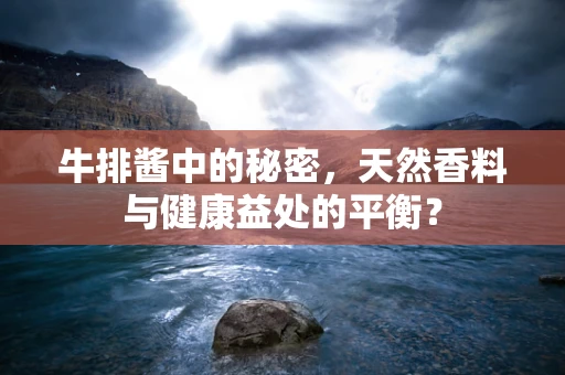 牛排酱中的秘密，天然香料与健康益处的平衡？