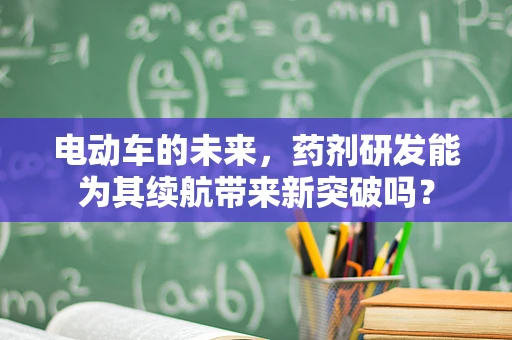 电动车的未来，药剂研发能为其续航带来新突破吗？