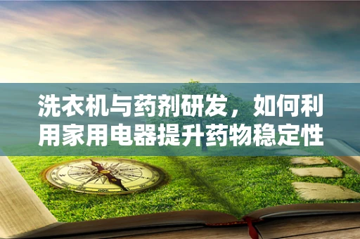 洗衣机与药剂研发，如何利用家用电器提升药物稳定性？