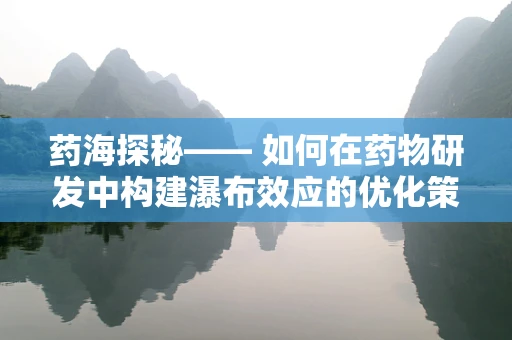 药海探秘—— 如何在药物研发中构建瀑布效应的优化策略？