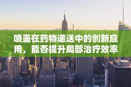 喷壶在药物递送中的创新应用，能否提升局部治疗效率？