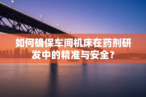 如何确保车间机床在药剂研发中的精准与安全？