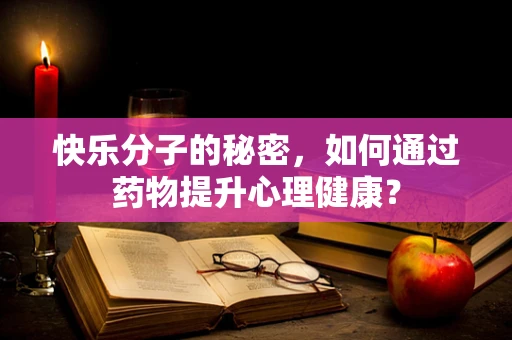 快乐分子的秘密，如何通过药物提升心理健康？