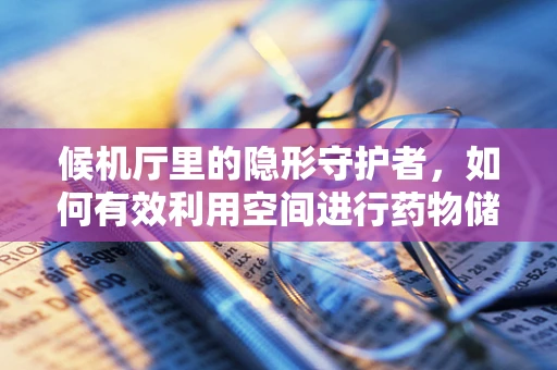 候机厅里的隐形守护者，如何有效利用空间进行药物储存与分发？